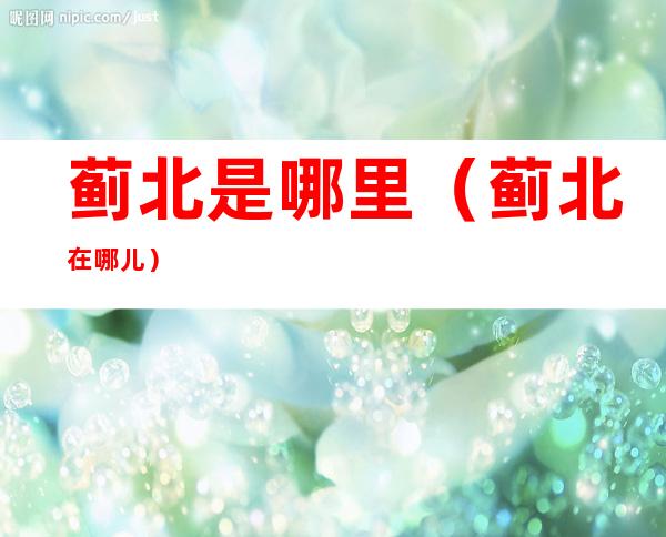 蓟北是哪里(蓟北在哪儿)