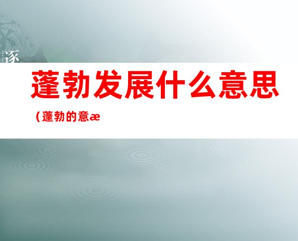 蓬勃发展什么意思(蓬勃的意思是)
