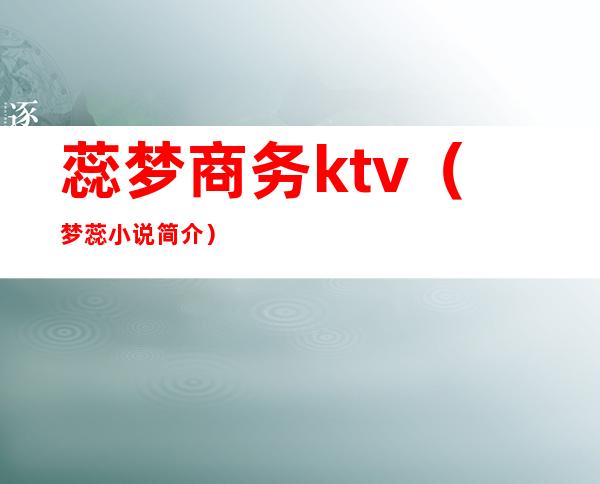 蕊梦商务ktv(梦蕊小说简介)