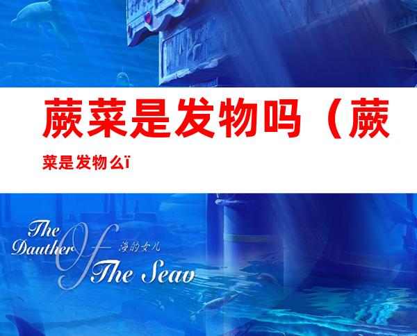 蕨菜是发物吗(蕨菜是发物么)