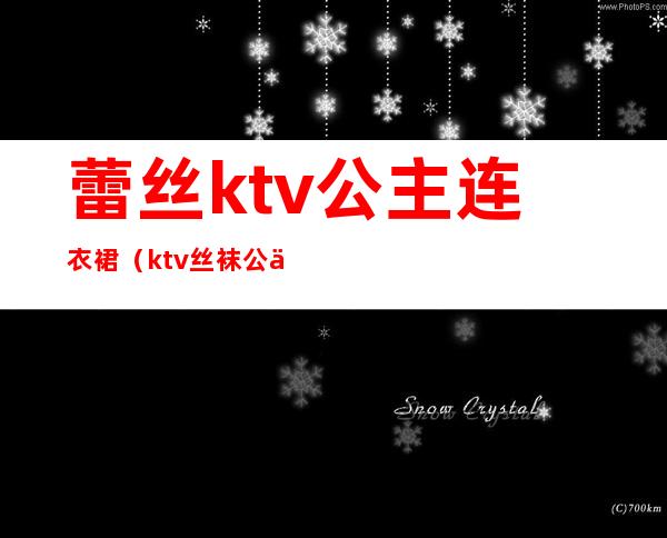 蕾丝ktv公主连衣裙(ktv丝袜公主)