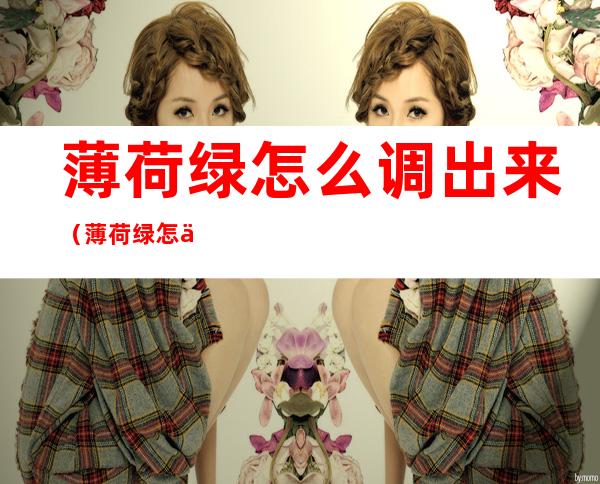 薄荷绿怎么调出来(薄荷绿怎么调出来水彩)
