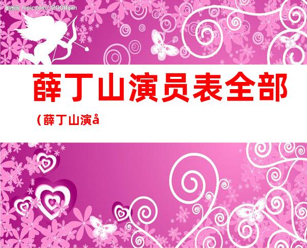薛丁山演员表全部(薛丁山演员表全部薛应龙)