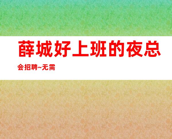 薛城好上班的夜总会招聘~无需费用~找场所女孩福利