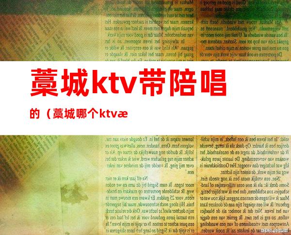 藁城ktv带陪唱的(藁城哪个ktv有陪唱的)