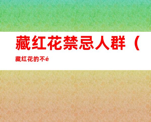 藏红花禁忌人群(藏红花的不适合人群)