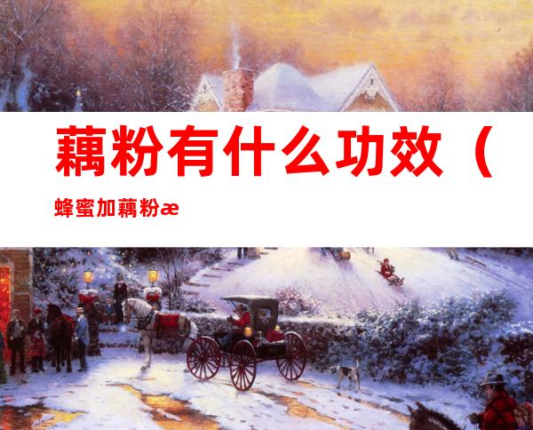 藕粉有什么功效（蜂蜜加藕粉有什么功效）