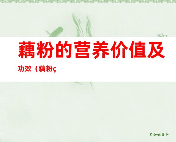 藕粉的营养价值及功效(藕粉的营养价值及功效什么食品含肽)