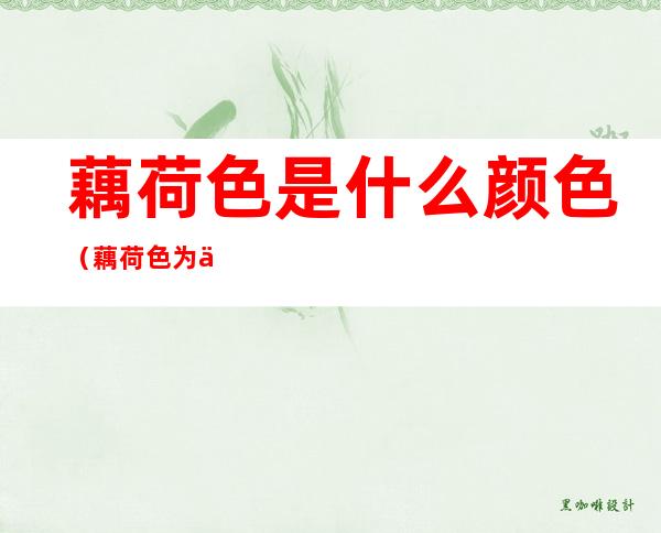 藕荷色是什么颜色(藕荷色为什么叫藕荷色)