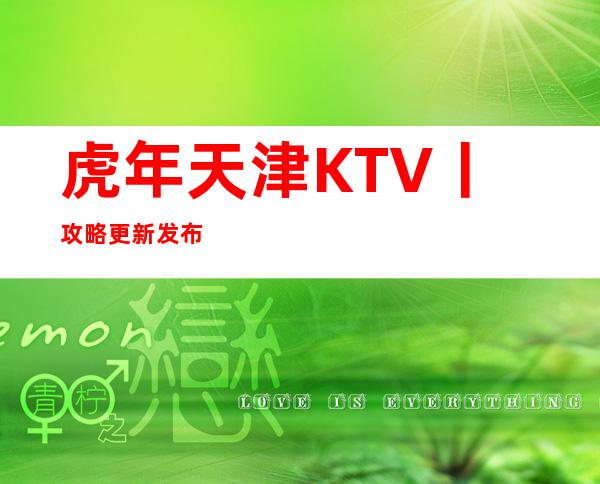 虎年天津KTV丨攻略更新发布