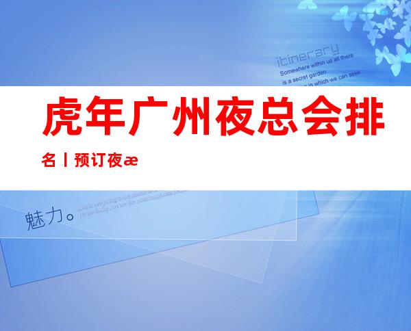 虎年广州夜总会排名丨预订夜总会排名前十