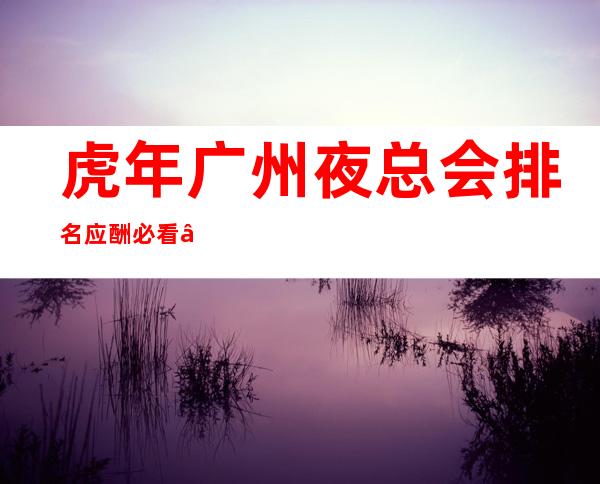 虎年广州夜总会排名应酬必看 – 广州天河商务KTV