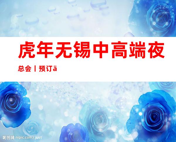 虎年无锡中高端夜总会丨预订举荐几家性价比高娱乐会所 – 无锡新区商务KTV