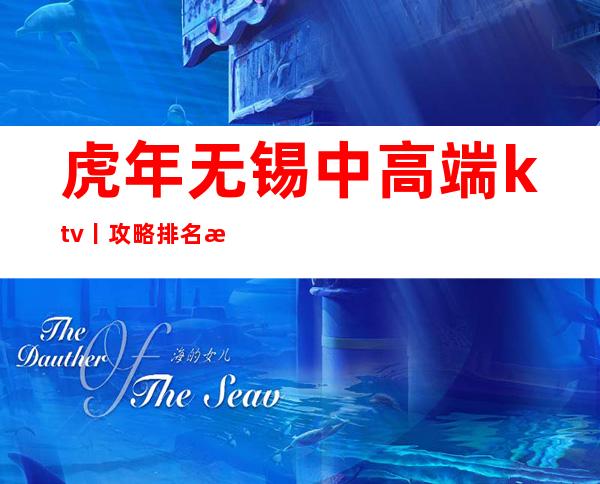 虎年无锡中高端ktv丨攻略排名消费档次情况