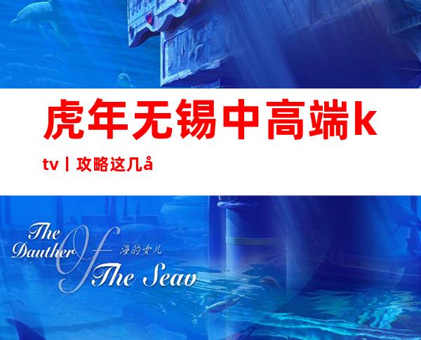 虎年无锡中高端ktv丨攻略这几家简直让人流连忘返！