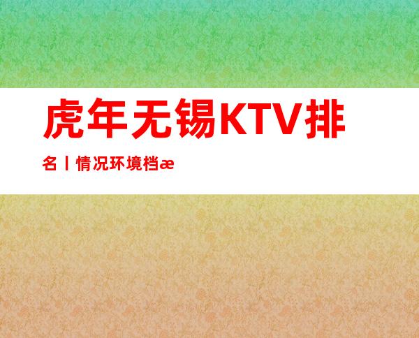 虎年无锡KTV排名丨情况环境档次豪华大气