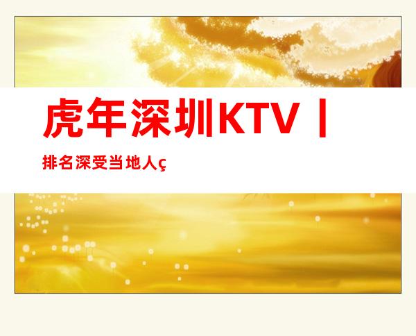 虎年深圳KTV丨排名深受当地人的喜爱