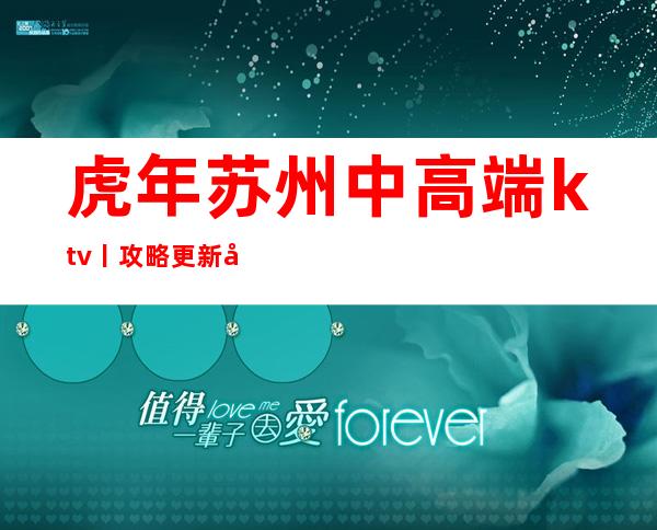 虎年苏州中高端ktv丨攻略更新发布