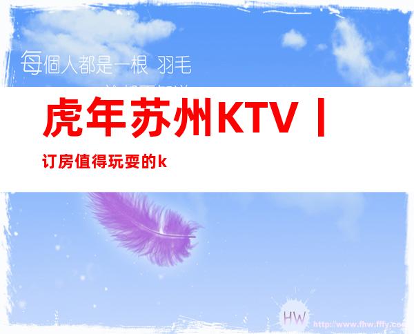 虎年苏州KTV丨订房值得玩耍的ktv