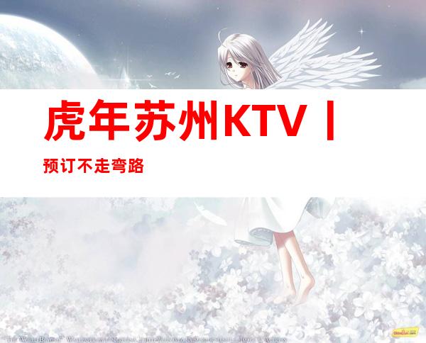 虎年苏州KTV丨预订不走弯路
