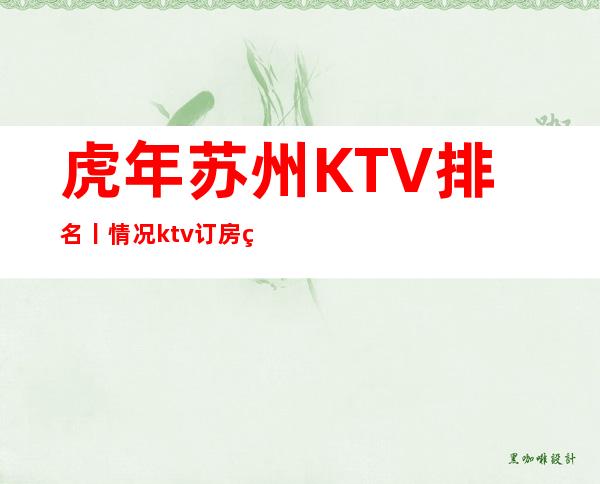 虎年苏州KTV排名丨情况ktv订房网