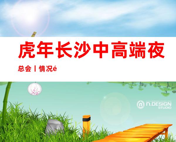 虎年长沙中高端夜总会丨情况高品质服务预订就找我