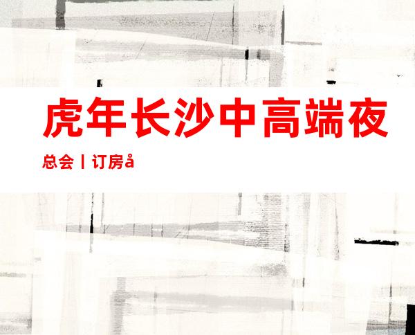 虎年长沙中高端夜总会丨订房如何消费。