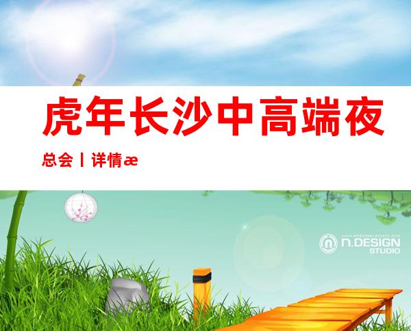 虎年长沙中高端夜总会丨详情推荐几家性价比高娱乐会所