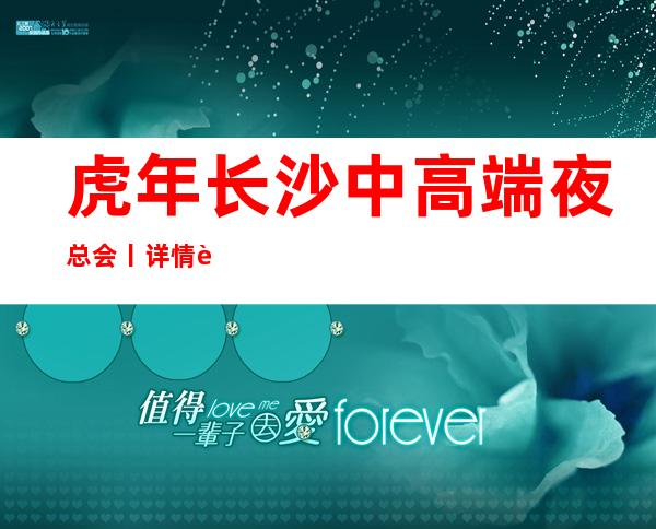 虎年长沙中高端夜总会丨详情这几家简直让人流连忘返！