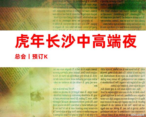 虎年长沙中高端夜总会丨预订KTV排名前十 – 长沙长沙商务KTV