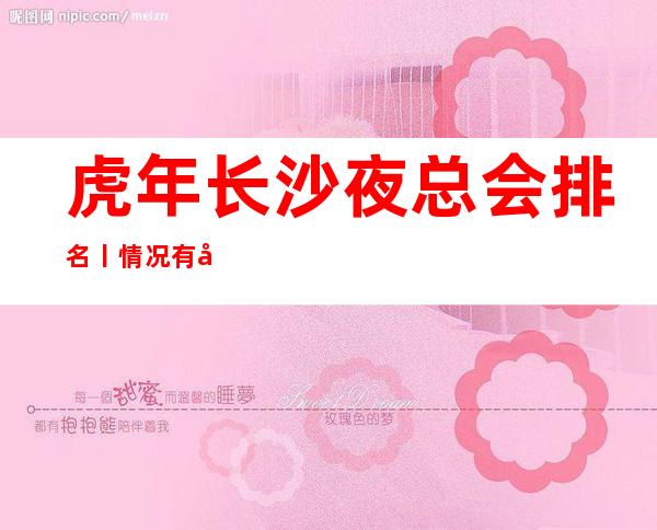 虎年长沙夜总会排名丨情况有哪些？