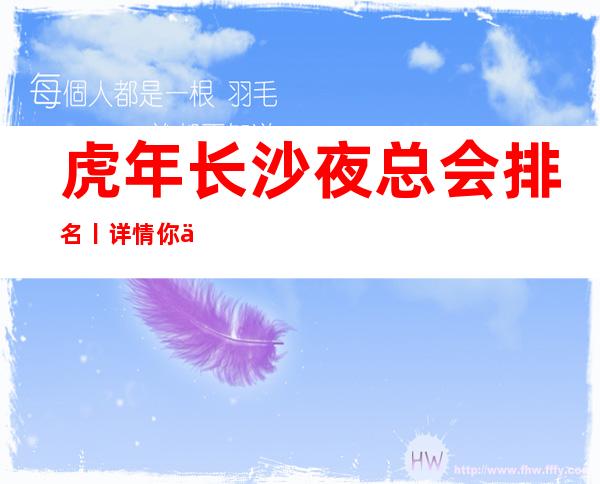 虎年长沙夜总会排名丨详情你体验过几家?