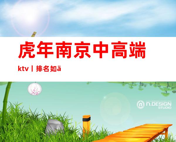 虎年﻿南京中高端ktv丨排名如何消费。