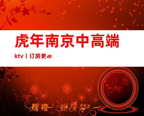 虎年南京中高端ktv丨订房更新发布