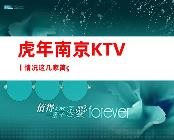虎年南京KTV丨情况这几家简直让人流连忘返!_重复