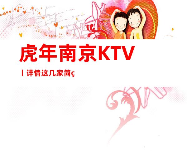 虎年﻿南京KTV丨详情这几家简直让人流连忘返！