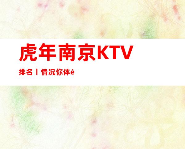 虎年南京KTV排名丨情况你体验过几家?