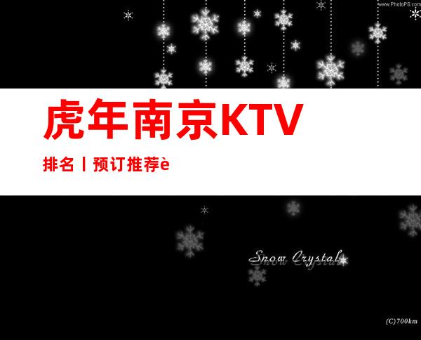 虎年﻿南京KTV排名丨预订推荐这几家非常不错的