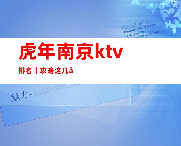 虎年﻿南京ktv排名丨攻略这几家简直让人流连忘返！