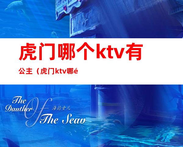 虎门哪个ktv有公主(虎门ktv哪里好玩)
