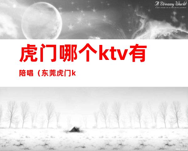 虎门哪个ktv有陪唱(东莞虎门ktv陪唱)