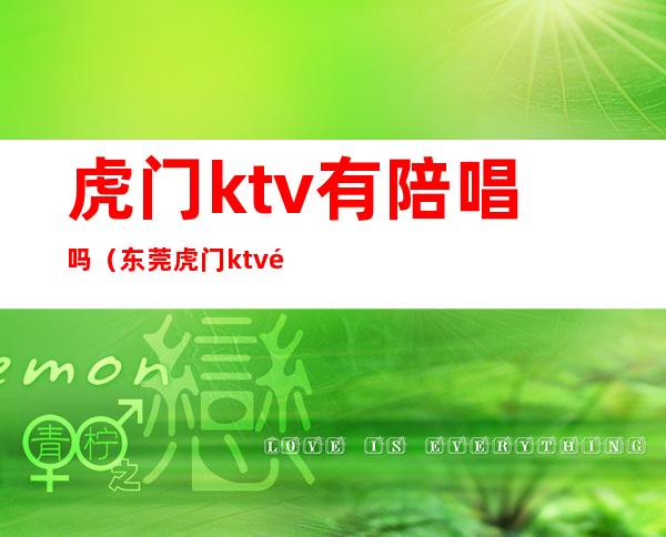 虎门ktv有陪唱吗(东莞虎门ktv陪唱)