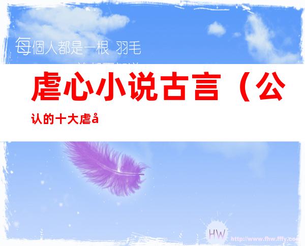 虐心小说古言(公认的十大虐心小说古言)