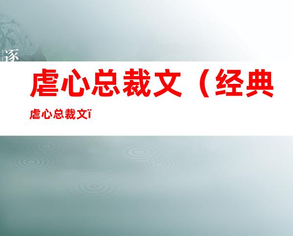 虐心总裁文(经典虐心总裁文)