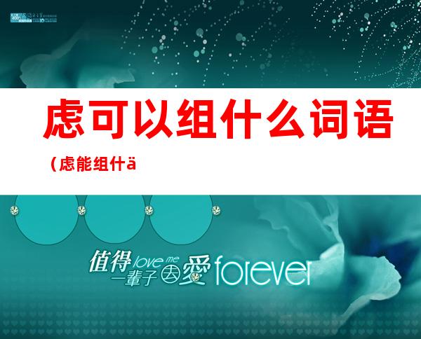 虑可以组什么词语(虑能组什么词儿?)