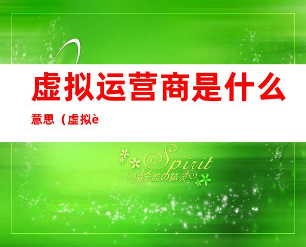 虚拟运营商是什么意思(虚拟运营商是什么意思能接嘛)