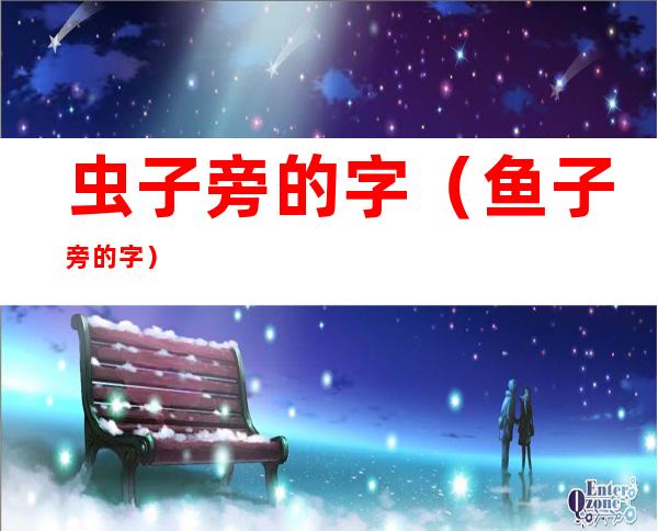 虫子旁的字(鱼子旁的字)