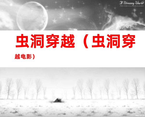 虫洞穿越(虫洞穿越电影)