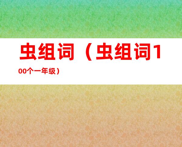 虫组词(虫组词100个一年级)