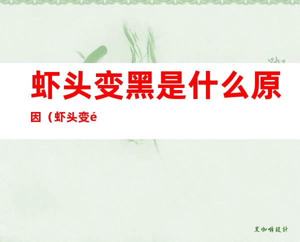 虾头变黑是什么原因(虾头变黑是什么原因蚂蚁庄园)